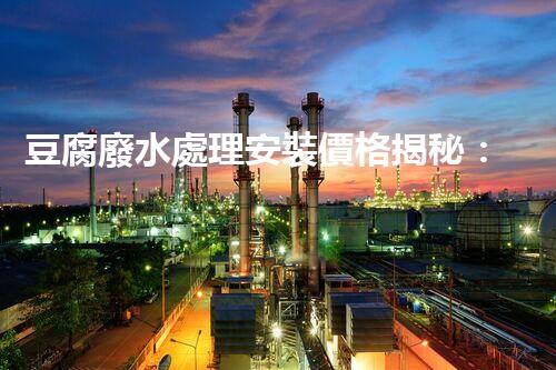豆腐廢水處理安裝價格揭秘：行業(yè)內幕大曝光！